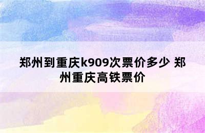 郑州到重庆k909次票价多少 郑州重庆高铁票价